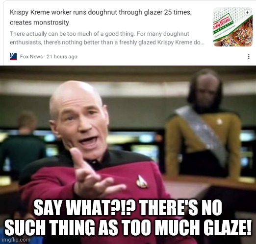 SAY WHAT?!? THERE'S NO SUCH THING AS TOO MUCH GLAZE! | image tagged in memes,picard wtf | made w/ Imgflip meme maker