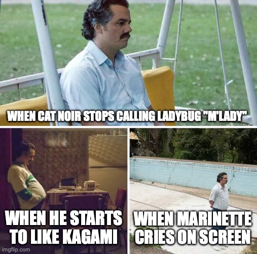 Season 3 Part 2 Ending Events | WHEN CAT NOIR STOPS CALLING LADYBUG "M'LADY"; WHEN HE STARTS TO LIKE KAGAMI; WHEN MARINETTE CRIES ON SCREEN | image tagged in memes,sad pablo escobar,miraculous ladybug | made w/ Imgflip meme maker