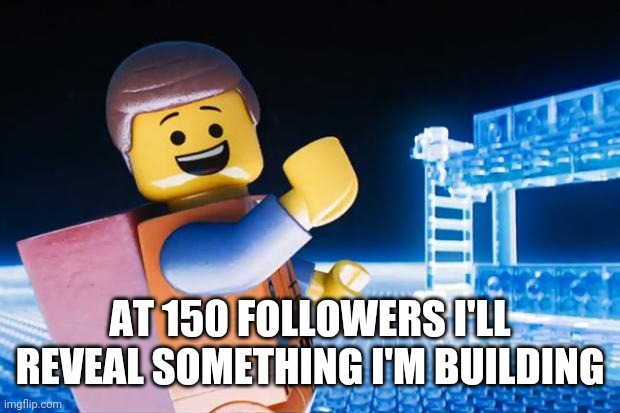 Lego Movie | AT 150 FOLLOWERS I'LL REVEAL SOMETHING I'M BUILDING | image tagged in lego movie | made w/ Imgflip meme maker