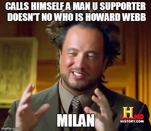 Ancient Aliens Meme | CALLS HIMSELF A MAN U SUPPORTER DOESN'T NO WHO IS HOWARD WEBB MILAN | image tagged in memes,ancient aliens | made w/ Imgflip meme maker