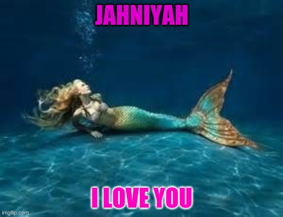 jahniyah | JAHNIYAH; I LOVE YOU | image tagged in mermaid | made w/ Imgflip meme maker