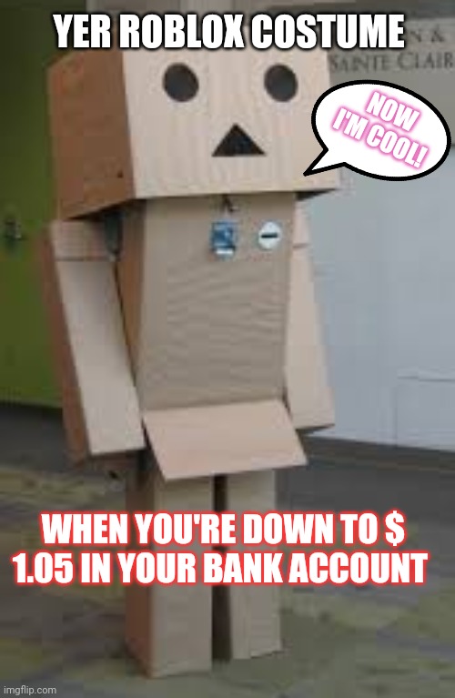 Roblox | YER ROBLOX COSTUME; NOW I'M COOL! WHEN YOU'RE DOWN TO $ 1.05 IN YOUR BANK ACCOUNT | image tagged in roblox,halloween is coming | made w/ Imgflip meme maker