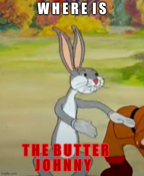 where is my butter | W H E R E  I S; T H E  B U T T E R           J O H N N Y | image tagged in bugs bunny,haha funee | made w/ Imgflip meme maker