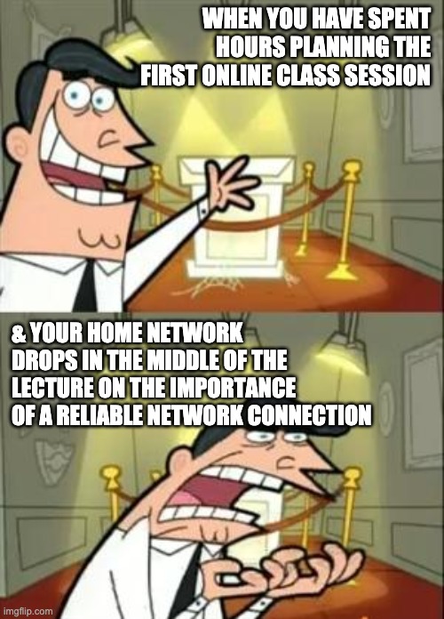 This Is Where I'd Put My Trophy If I Had One Meme | WHEN YOU HAVE SPENT HOURS PLANNING THE FIRST ONLINE CLASS SESSION; & YOUR HOME NETWORK DROPS IN THE MIDDLE OF THE LECTURE ON THE IMPORTANCE OF A RELIABLE NETWORK CONNECTION | image tagged in memes,this is where i'd put my trophy if i had one | made w/ Imgflip meme maker