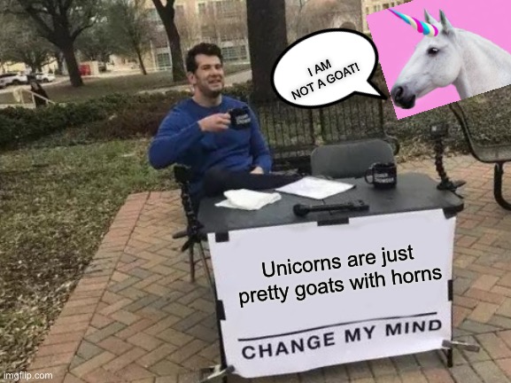 This might be offending to the Unicorn and Sparkles Assc, but who cares? | I AM NOT A GOAT! Unicorns are just pretty goats with horns | image tagged in memes,change my mind | made w/ Imgflip meme maker