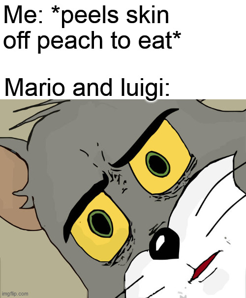Unsettled Tom Meme | Me: *peels skin off peach to eat*; Mario and luigi: | image tagged in memes,unsettled tom | made w/ Imgflip meme maker