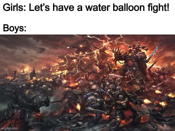 Girls vs boys ballon fight | Boys:; Girls: Let’s have a water balloon fight! | image tagged in boys vs girls,warhammer40k | made w/ Imgflip meme maker