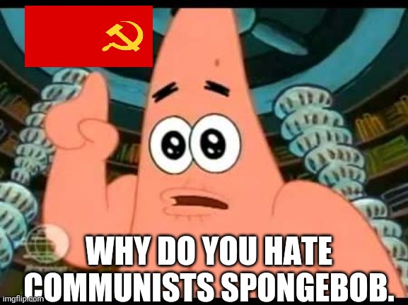 Patrick Says Meme | WHY DO YOU HATE COMMUNISTS SPONGEBOB. | image tagged in memes,patrick says | made w/ Imgflip meme maker