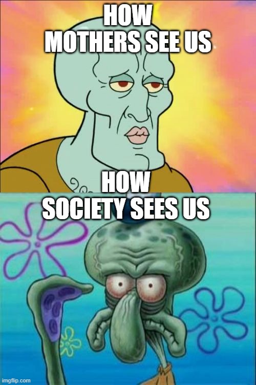 Squidward Meme | HOW MOTHERS SEE US; HOW SOCIETY SEES US | image tagged in memes,squidward | made w/ Imgflip meme maker