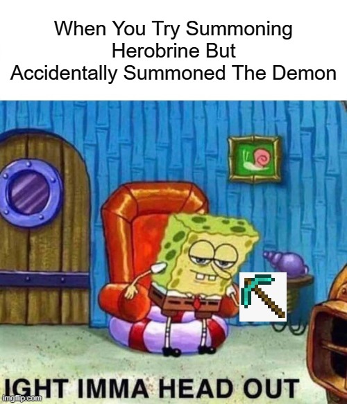 Herobrine | When You Try Summoning Herobrine But Accidentally Summoned The Demon | image tagged in memes,spongebob ight imma head out | made w/ Imgflip meme maker