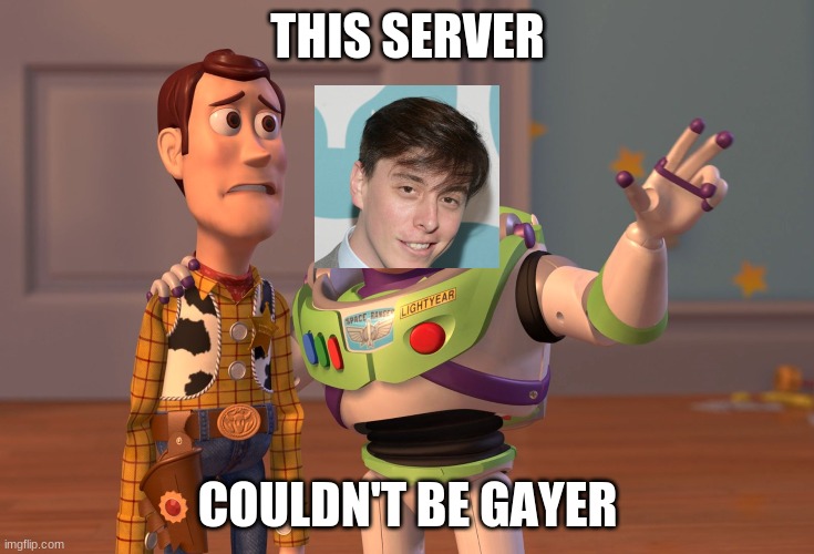 idk | THIS SERVER; COULDN'T BE GAYER | image tagged in memes,x x everywhere | made w/ Imgflip meme maker