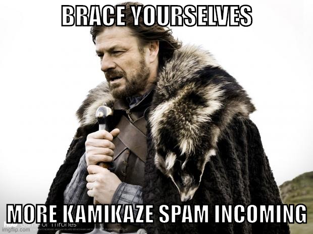 Erry day on ImgFlip be like (self-cringe) | BRACE YOURSELVES; MORE KAMIKAZE SPAM INCOMING | image tagged in game of thrones,brace yourselves x is coming,brace yourselves,spam,the daily struggle imgflip edition,imgflipper | made w/ Imgflip meme maker