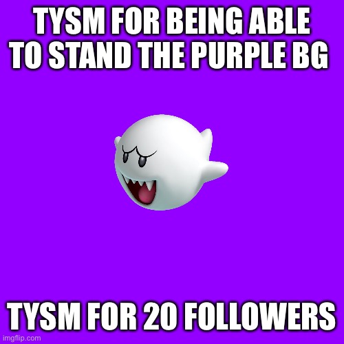 Blank Transparent Square | TYSM FOR BEING ABLE TO STAND THE PURPLE BG; TYSM FOR 20 FOLLOWERS | image tagged in memes,blank transparent square | made w/ Imgflip meme maker