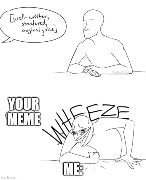 Wheeze | ME: YOUR MEME | image tagged in wheeze | made w/ Imgflip meme maker