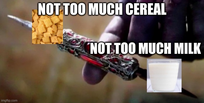 When you pour the perfect amount of cereal and milk | NOT TOO MUCH CEREAL; NOT TOO MUCH MILK | image tagged in thanos perfectly balanced,cereal | made w/ Imgflip meme maker