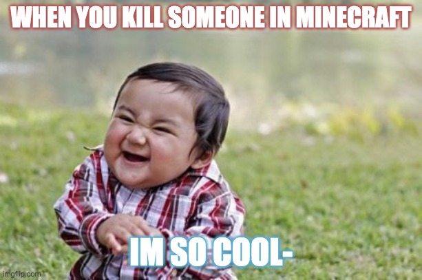 Minecraft | WHEN YOU KILL SOMEONE IN MINECRAFT; IM SO COOL- | image tagged in memes,evil toddler | made w/ Imgflip meme maker