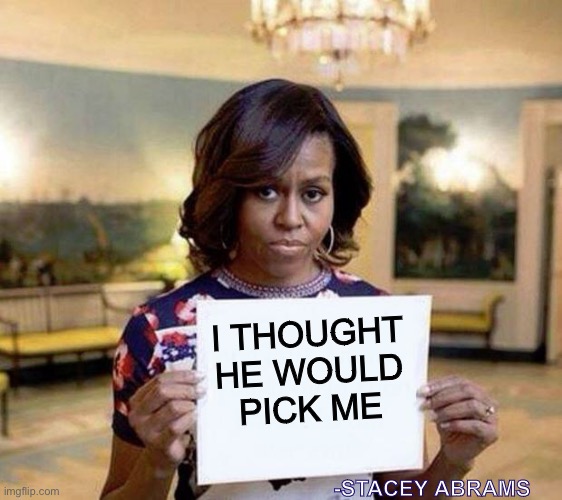 Michelle Obama blank sheet | I THOUGHT
HE WOULD
PICK ME -STACEY ABRAMS | image tagged in michelle obama blank sheet | made w/ Imgflip meme maker