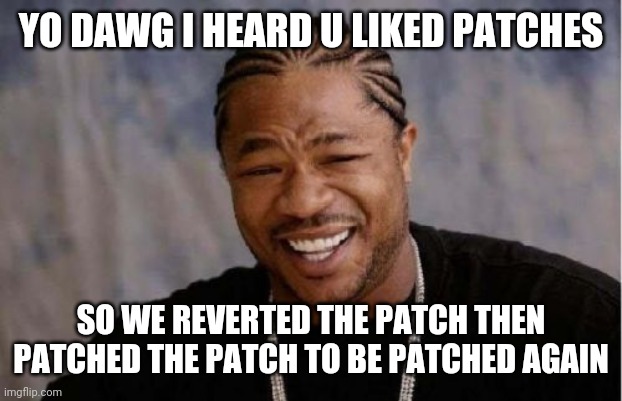 Yo Dawg Heard You Meme | YO DAWG I HEARD U LIKED PATCHES; SO WE REVERTED THE PATCH THEN PATCHED THE PATCH TO BE PATCHED AGAIN | image tagged in memes,yo dawg heard you | made w/ Imgflip meme maker
