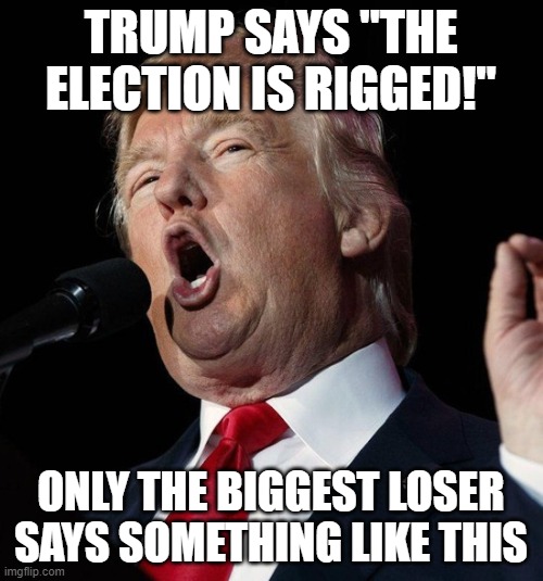 TRUMP IS FAKE NEWS | TRUMP SAYS "THE ELECTION IS RIGGED!"; ONLY THE BIGGEST LOSER SAYS SOMETHING LIKE THIS | image tagged in traitor,lair,impeached,conman,psychopath,trump equals death | made w/ Imgflip meme maker