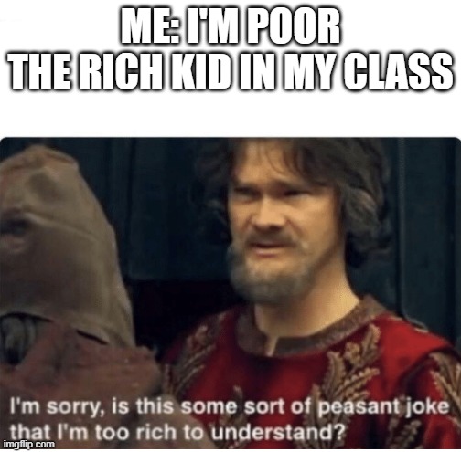peasant joke |  ME: I'M POOR
THE RICH KID IN MY CLASS | image tagged in peasant joke | made w/ Imgflip meme maker