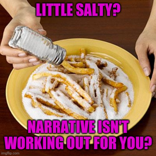salty | LITTLE SALTY? NARRATIVE ISN'T WORKING OUT FOR YOU? | image tagged in salty | made w/ Imgflip meme maker