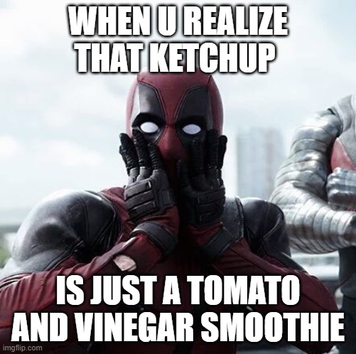 Deadpool Surprised Meme | WHEN U REALIZE THAT KETCHUP; IS JUST A TOMATO AND VINEGAR SMOOTHIE | image tagged in memes,deadpool surprised | made w/ Imgflip meme maker