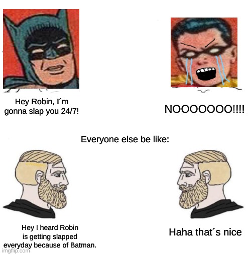 Meme Crossover: Chad we know that Robin is getting slapped by Batman | Hey Robin, I´m gonna slap you 24/7! NOOOOOOO!!!! Everyone else be like:; Hey I heard Robin is getting slapped everyday because of Batman. Haha that´s nice | image tagged in chad we know,batman slapping robin | made w/ Imgflip meme maker