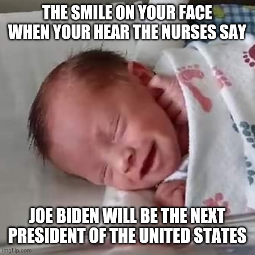 Happy Baby for Joe Biden | THE SMILE ON YOUR FACE WHEN YOUR HEAR THE NURSES SAY; JOE BIDEN WILL BE THE NEXT PRESIDENT OF THE UNITED STATES | image tagged in happy baby,joe biden,biden,election,2020,election 2020 | made w/ Imgflip meme maker