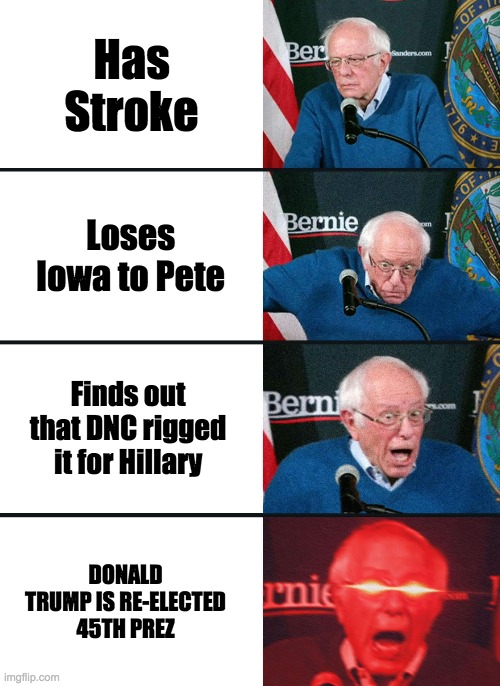 Elections | Has Stroke; Loses Iowa to Pete; Finds out that DNC rigged it for Hillary; DONALD TRUMP IS RE-ELECTED 45TH PREZ | image tagged in bernie sanders reaction nuked | made w/ Imgflip meme maker