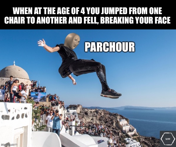 Parkour at 3 years old | WHEN AT THE AGE OF 4 YOU JUMPED FROM ONE CHAIR TO ANOTHER AND FELL, BREAKING YOUR FACE | image tagged in meme man s parkour | made w/ Imgflip meme maker