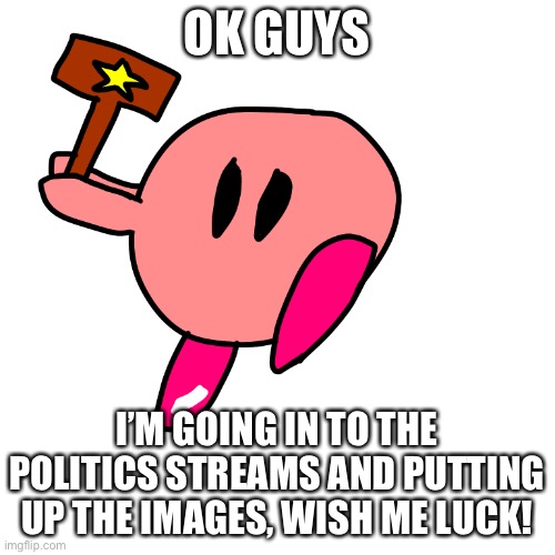 Here we go!! (If an image is removed, we’ll assume that they are Karens) | OK GUYS; I’M GOING IN TO THE POLITICS STREAMS AND PUTTING UP THE IMAGES, WISH ME LUCK! | made w/ Imgflip meme maker