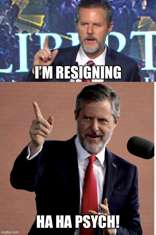 Who puts up with this behavior?! | I’M RESIGNING; HA HA PSYCH! | image tagged in falwell jr,jerry falwell jr,memes | made w/ Imgflip meme maker