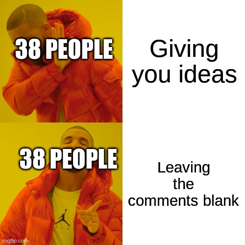 Drake Hotline Bling Meme | Giving you ideas Leaving the comments blank 38 PEOPLE 38 PEOPLE | image tagged in memes,drake hotline bling | made w/ Imgflip meme maker