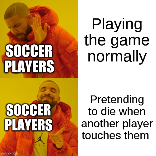 Its what their best at | Playing the game normally; SOCCER PLAYERS; Pretending to die when another player touches them; SOCCER PLAYERS | image tagged in memes,drake hotline bling | made w/ Imgflip meme maker