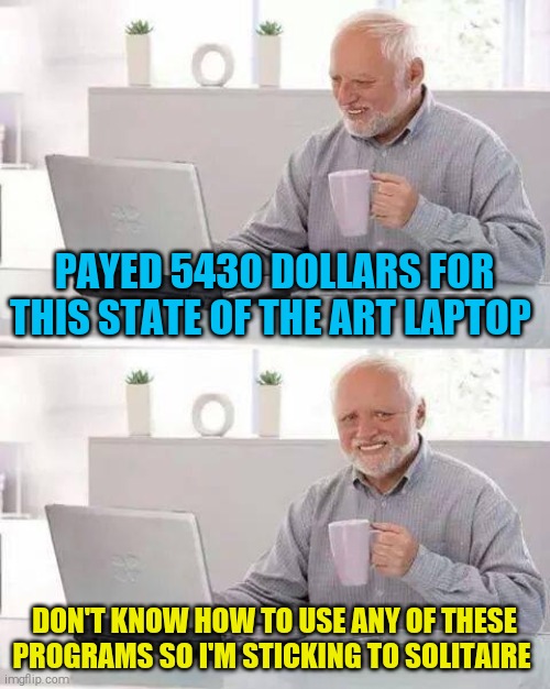 Hide the Pain Harold | PAYED 5430 DOLLARS FOR THIS STATE OF THE ART LAPTOP; DON'T KNOW HOW TO USE ANY OF THESE PROGRAMS SO I'M STICKING TO SOLITAIRE | image tagged in memes,hide the pain harold | made w/ Imgflip meme maker