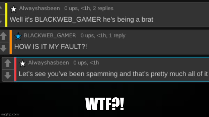 HOW WAS I SPAMING HIM?! | WTF?! | image tagged in wtf | made w/ Imgflip meme maker