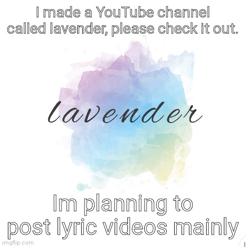 I made a YouTube channel called lavender, please check it out. Im planning to post lyric videos mainly | image tagged in advertising | made w/ Imgflip meme maker
