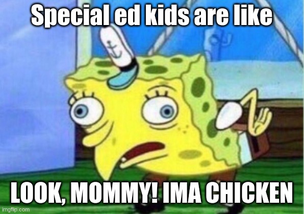 Mocking Spongebob | Special ed kids are like; LOOK, MOMMY! IMA CHICKEN | image tagged in memes,mocking spongebob | made w/ Imgflip meme maker