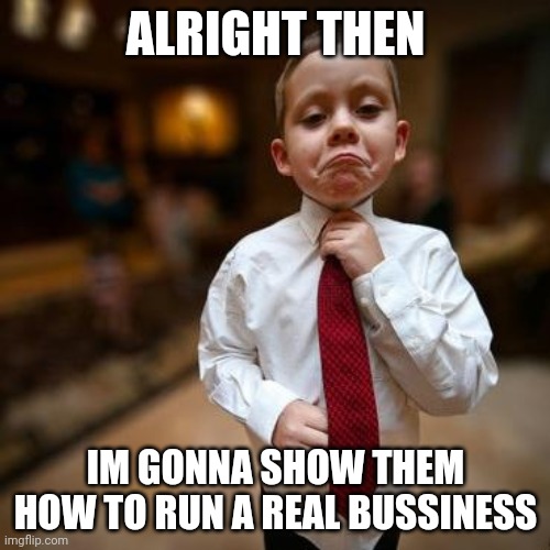 Alright Then Business Kid | ALRIGHT THEN IM GONNA SHOW THEM HOW TO RUN A REAL BUSSINESS | image tagged in alright then business kid | made w/ Imgflip meme maker