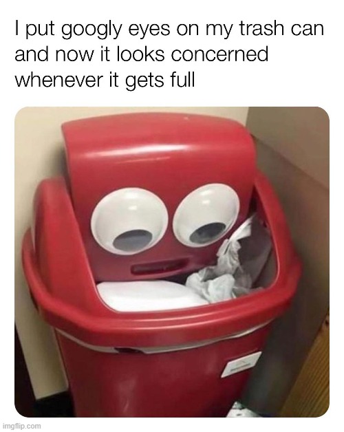 Great googly moogly | image tagged in repost,reposts,reposts are awesome,eyes,trash can,trash can full | made w/ Imgflip meme maker