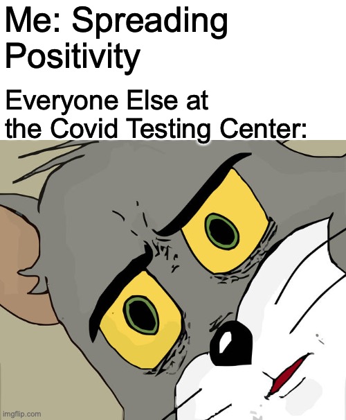 I Love Spreading Positivity! :D | Me: Spreading Positivity; Everyone Else at the Covid Testing Center: | image tagged in memes,unsettled tom | made w/ Imgflip meme maker