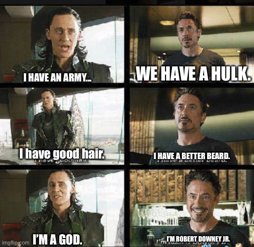 Loki vs Tony | WE HAVE A HULK. I HAVE AN ARMY... I have good hair. I HAVE A BETTER BEARD. I’M ROBERT DOWNEY JR. I’M A GOD. | image tagged in marvel | made w/ Imgflip meme maker