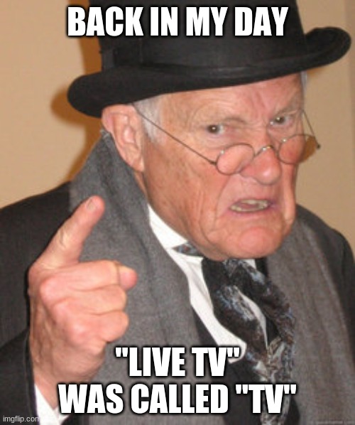 TV has always been live. | BACK IN MY DAY; "LIVE TV" WAS CALLED "TV" | image tagged in memes,back in my day,live tv,tv,television,come on | made w/ Imgflip meme maker