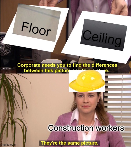 They're The Same Picture | Floor; Ceiling; Construction workers | image tagged in memes,they're the same picture | made w/ Imgflip meme maker