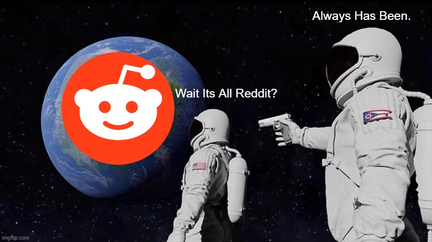 Reddit is god | Always Has Been. Wait Its All Reddit? | image tagged in always has been | made w/ Imgflip meme maker