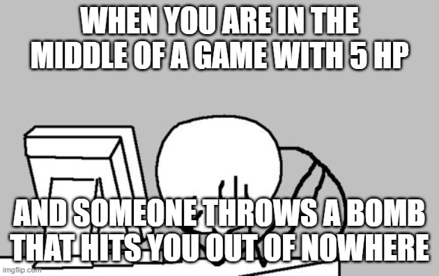 oof |  WHEN YOU ARE IN THE MIDDLE OF A GAME WITH 5 HP; AND SOMEONE THROWS A BOMB THAT HITS YOU OUT OF NOWHERE | image tagged in memes,computer guy facepalm | made w/ Imgflip meme maker