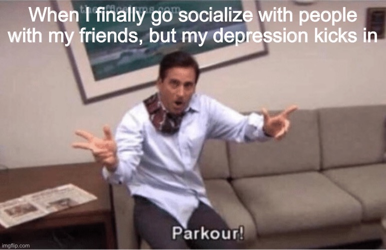 Depression time | When I finally go socialize with people with my friends, but my depression kicks in | image tagged in parkour | made w/ Imgflip meme maker