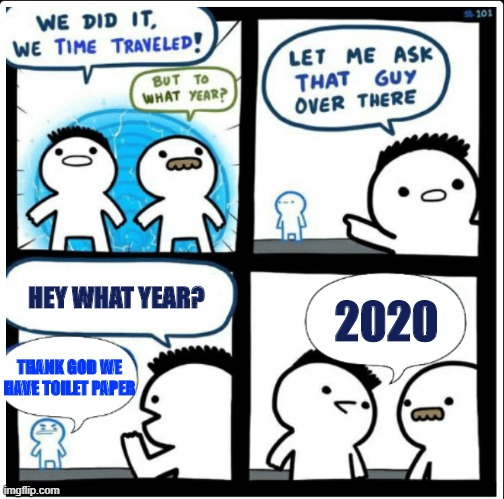 We went BACK to 2020? | 2020; HEY WHAT YEAR? THANK GOD WE HAVE TOILET PAPER | image tagged in time travel,2020,covid-19,coronavirus | made w/ Imgflip meme maker