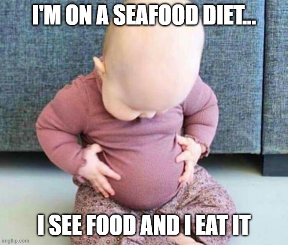 Fat baby |  I'M ON A SEAFOOD DIET... I SEE FOOD AND I EAT IT | image tagged in fat baby | made w/ Imgflip meme maker