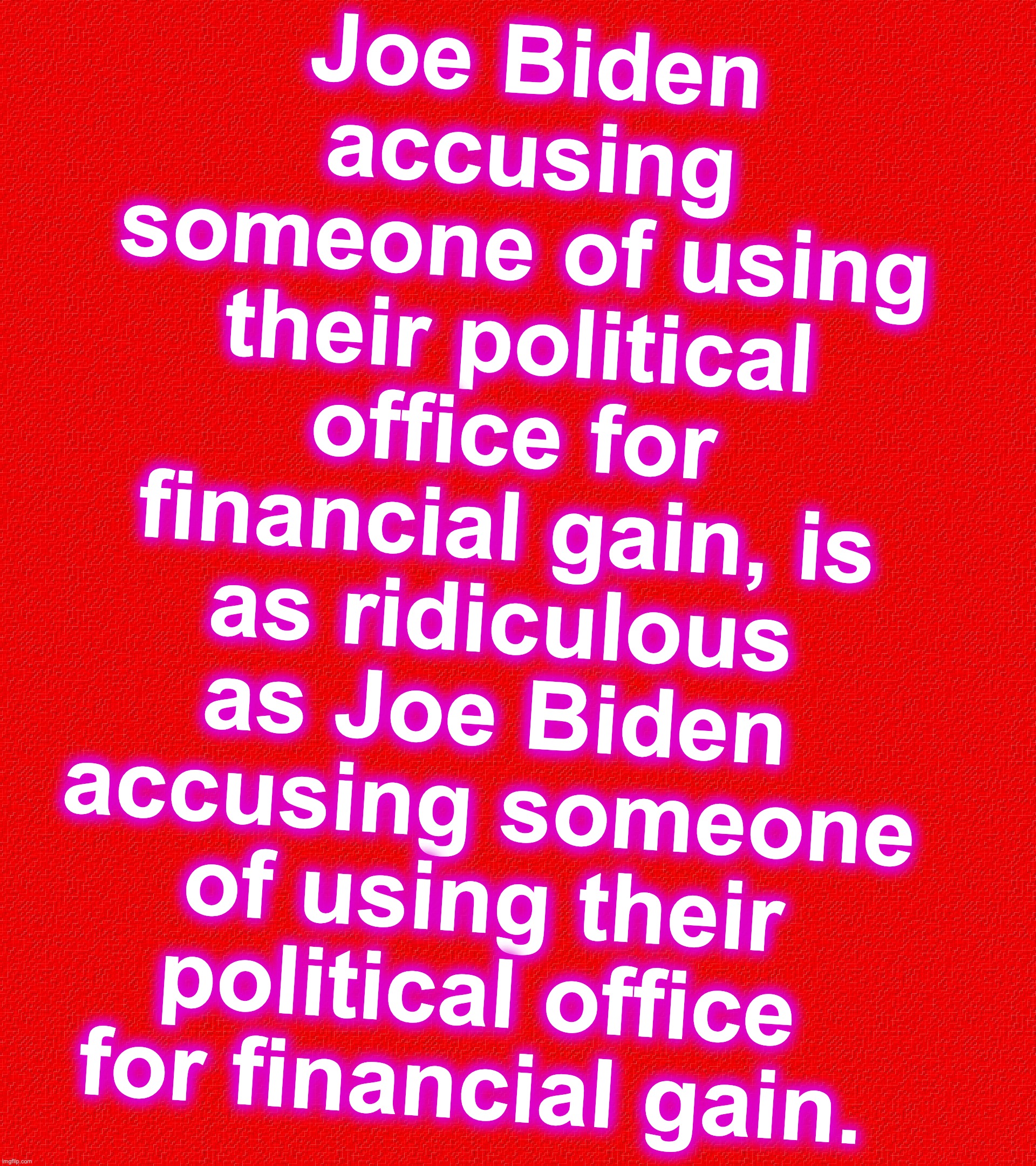 This is what happens in a joke, when you're part of both the setup and the punchline. | Joe Biden accusing someone of using their political office for financial gain, is as ridiculous as Joe Biden accusing someone of using their political office for financial gain. | image tagged in joe biden,corruption,ukraine,china | made w/ Imgflip meme maker